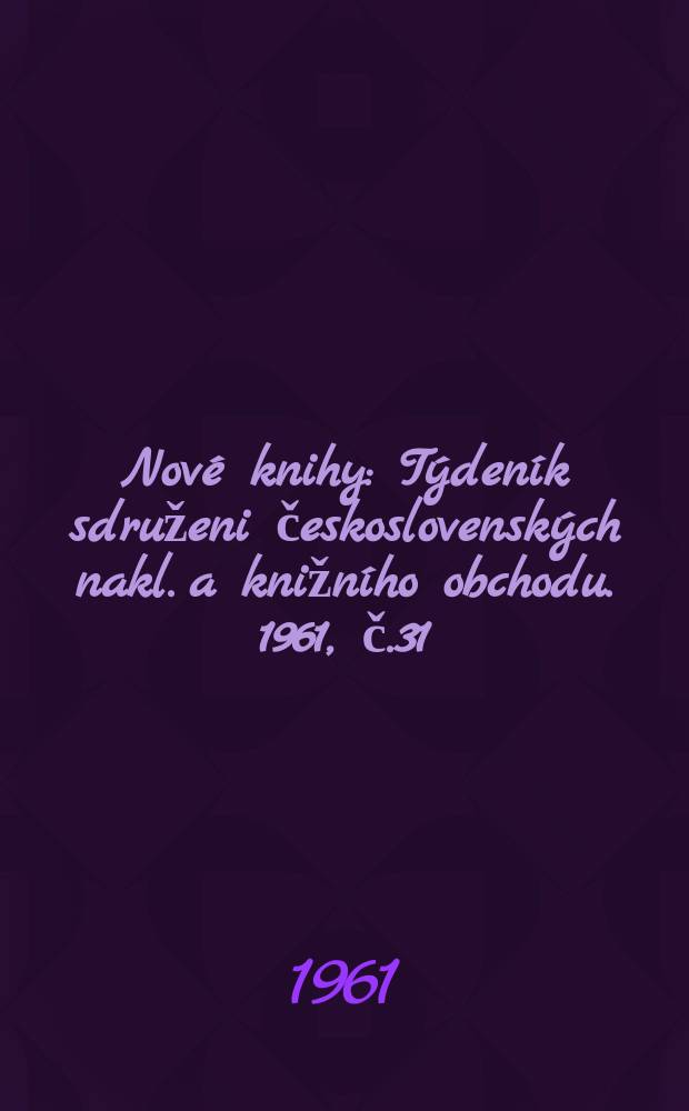 Nové knihy : Týdeník sdruženi československých nakl. a knižního obchodu. 1961, č.31