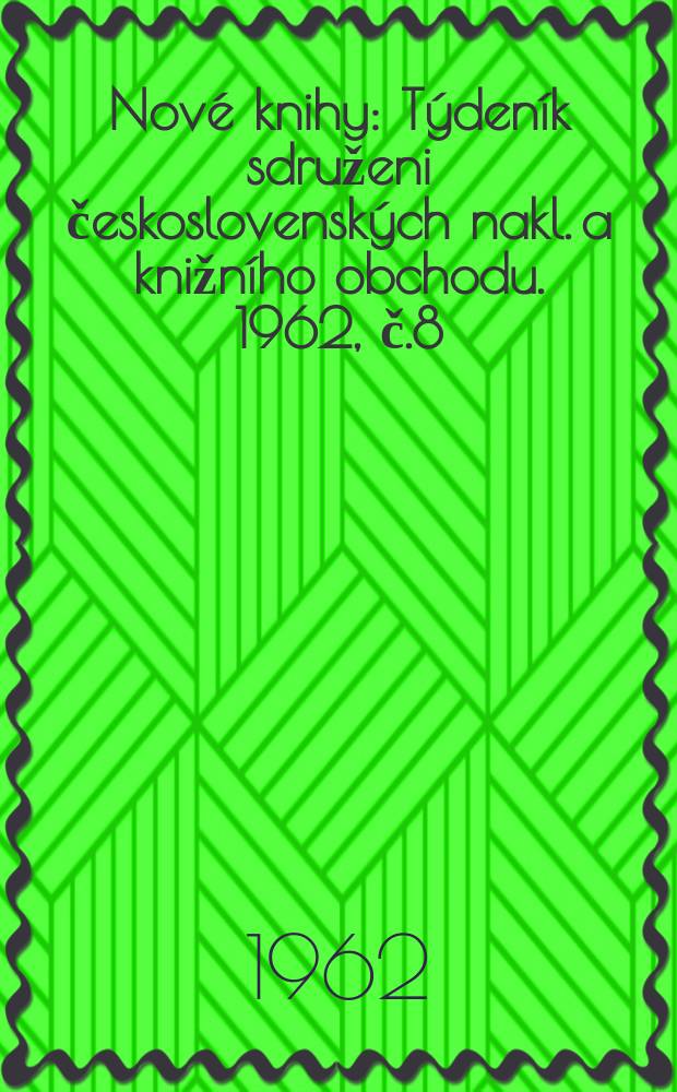 Nov&eacute; knihy : T&yacute;den&iacute;k sdruženi československ&yacute;ch nakl. a knižn&iacute;ho obchodu. 1962, č.8