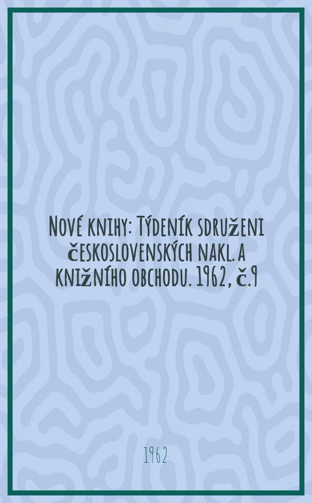 Nové knihy : Týdeník sdruženi československých nakl. a knižního obchodu. 1962, č.9