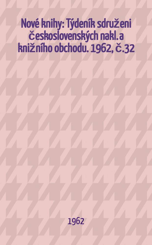 Nové knihy : Týdeník sdruženi československých nakl. a knižního obchodu. 1962, č.32