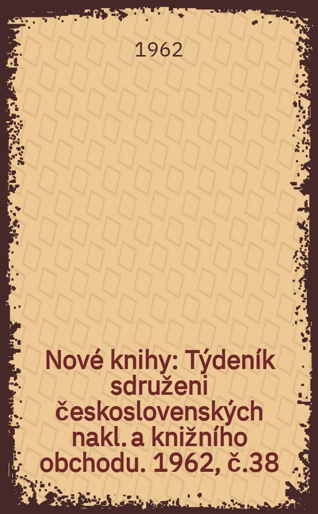 Nové knihy : Týdeník sdruženi československých nakl. a knižního obchodu. 1962, č.38