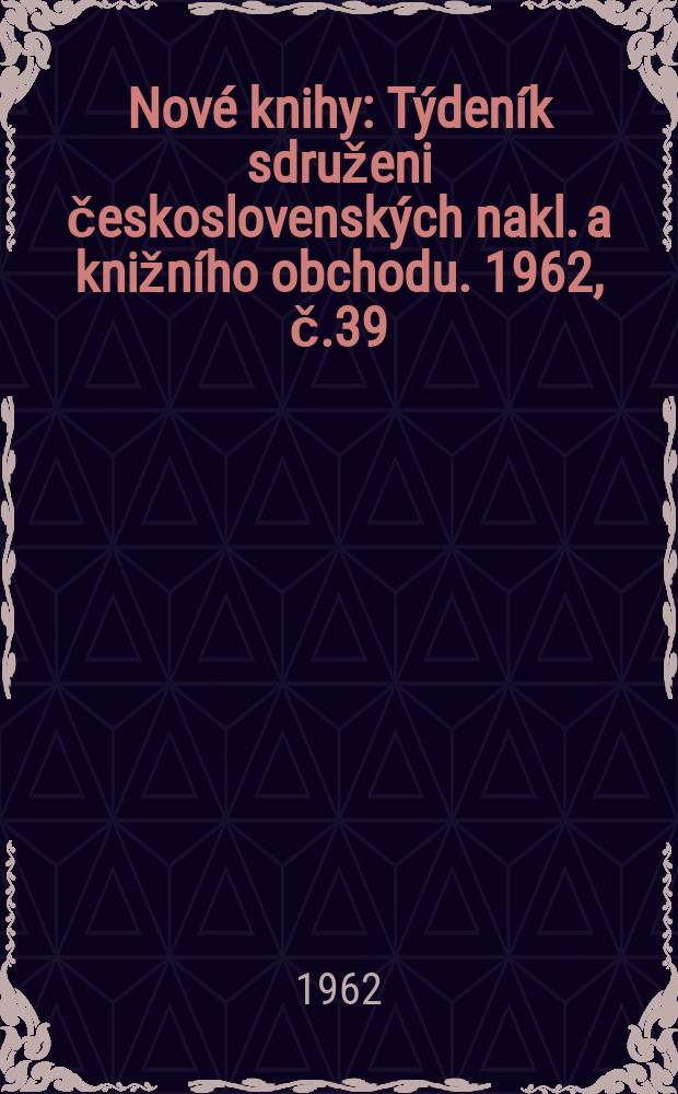 Nové knihy : Týdeník sdruženi československých nakl. a knižního obchodu. 1962, č.39