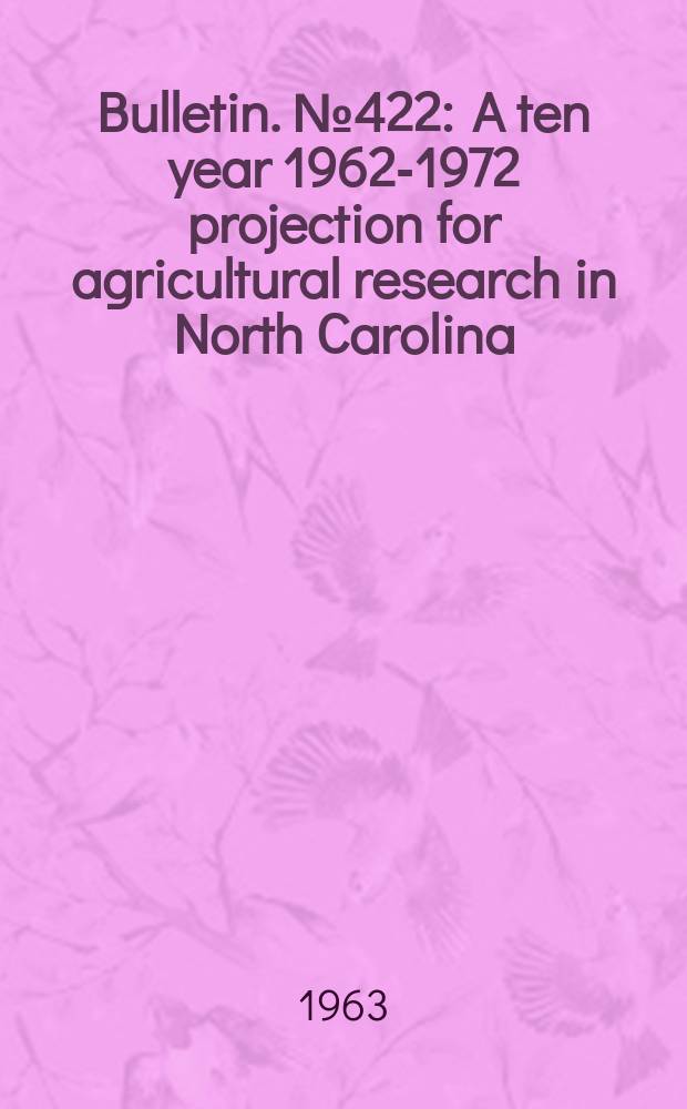 Bulletin. №422 : A ten year [1962-1972] projection for agricultural research in North Carolina