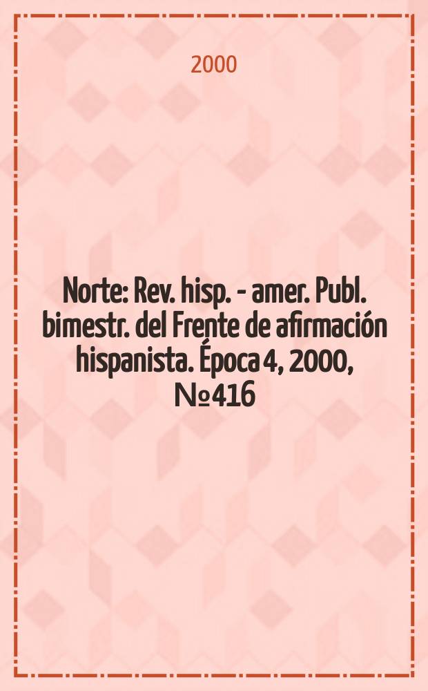 Norte : Rev. hisp. - amer. Publ. bimestr. del Frente de afirmaci&oacute;n hispanista. &Eacute;poca 4, 2000, №416