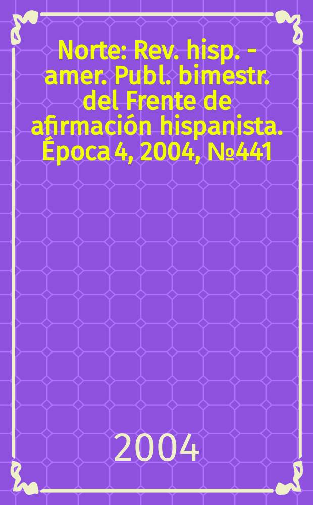Norte : Rev. hisp. - amer. Publ. bimestr. del Frente de afirmaci&oacute;n hispanista. &Eacute;poca 4, 2004, №441/442