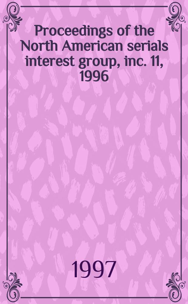 Proceedings of the North American serials interest group, inc. 11, 1996 : Pioneering new serials frontier