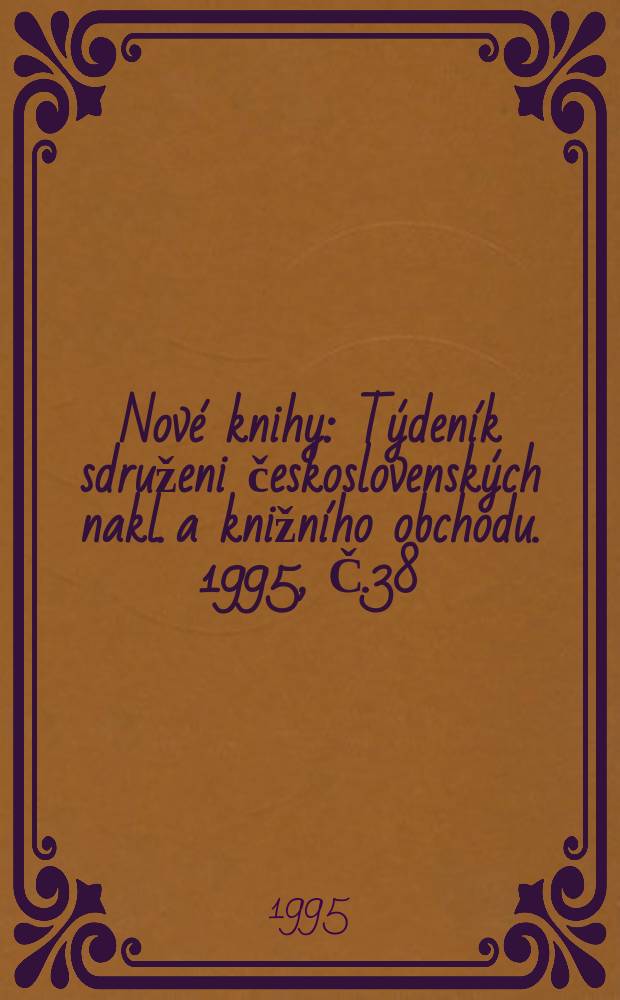 Nov&eacute; knihy : T&yacute;den&iacute;k sdruženi československ&yacute;ch nakl. a knižn&iacute;ho obchodu. 1995, Č.38