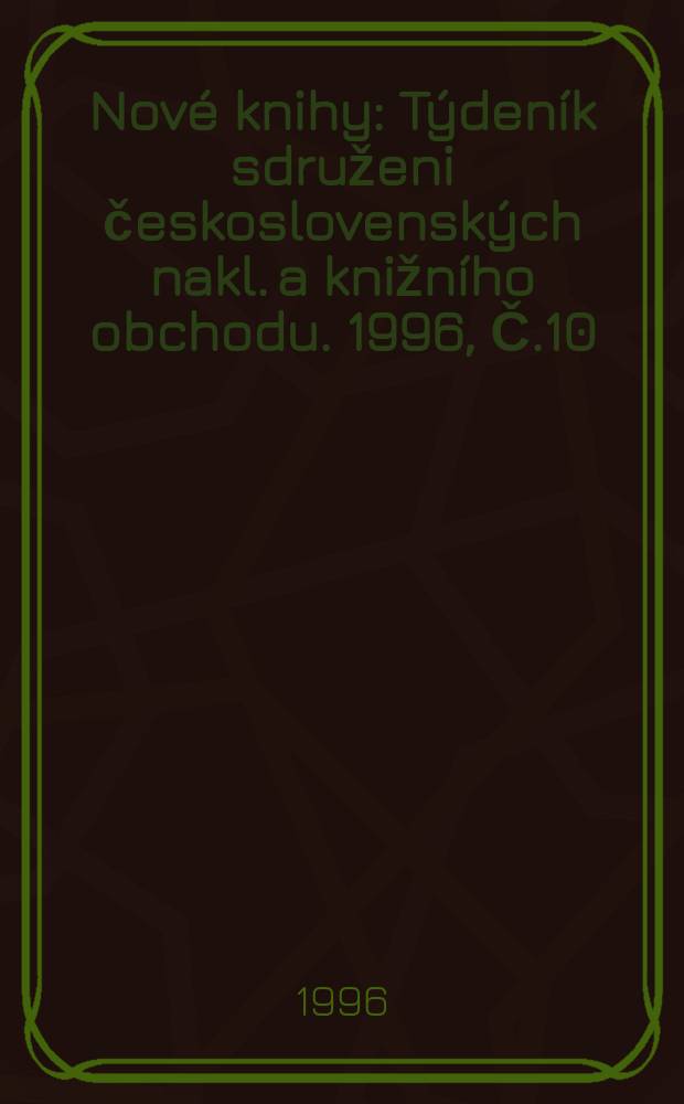 Nov&eacute; knihy : T&yacute;den&iacute;k sdruženi československ&yacute;ch nakl. a knižn&iacute;ho obchodu. 1996, Č.10