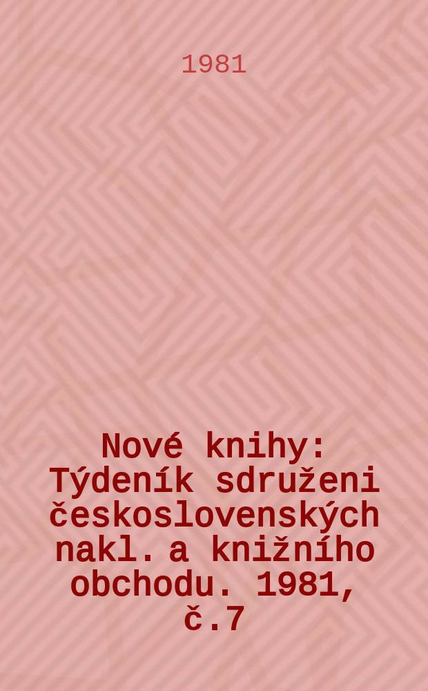 Nov&eacute; knihy : T&yacute;den&iacute;k sdruženi československ&yacute;ch nakl. a knižn&iacute;ho obchodu. 1981, č.7/8