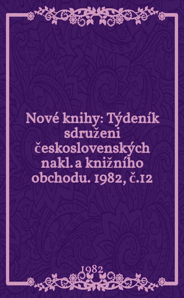 Nové knihy : Týdeník sdruženi československých nakl. a knižního obchodu. 1982, č.12