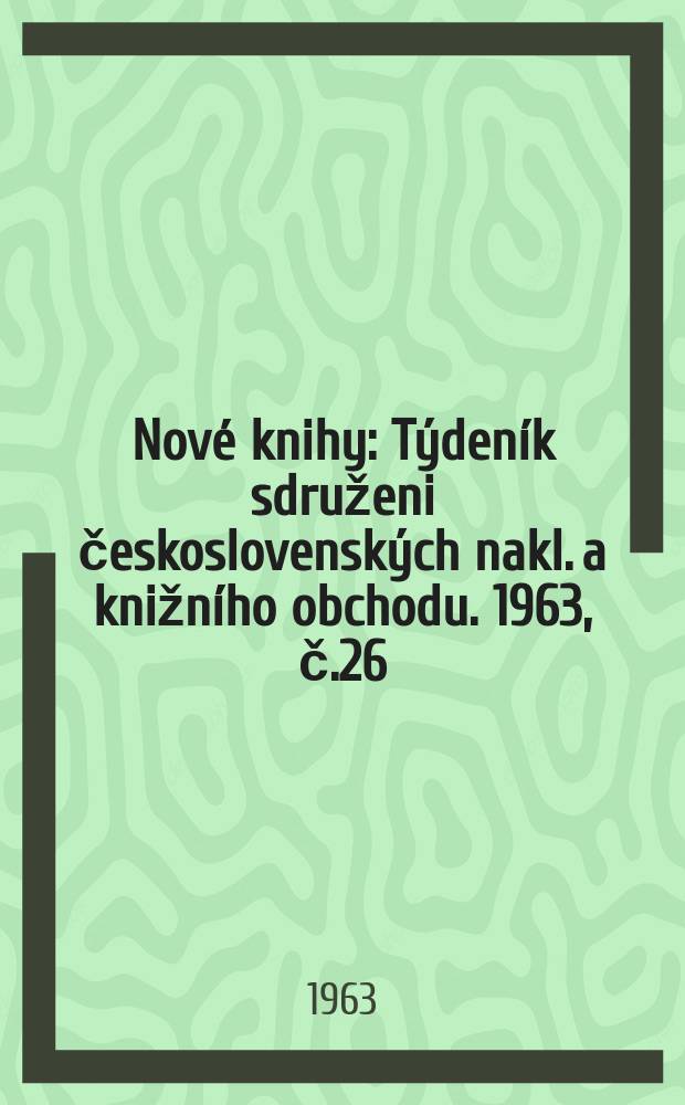 Nové knihy : Týdeník sdruženi československých nakl. a knižního obchodu. 1963, č.26