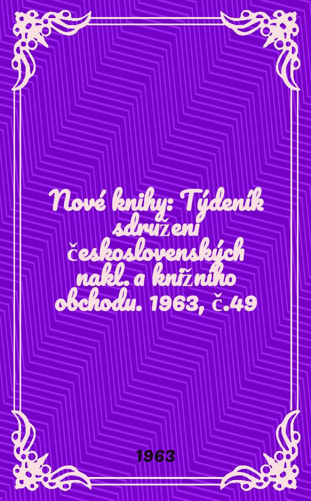 Nové knihy : Týdeník sdruženi československých nakl. a knižního obchodu. 1963, č.49