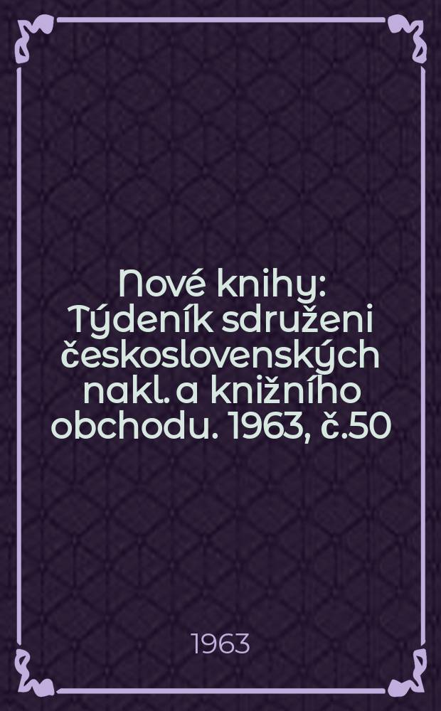 Nové knihy : Týdeník sdruženi československých nakl. a knižního obchodu. 1963, č.50