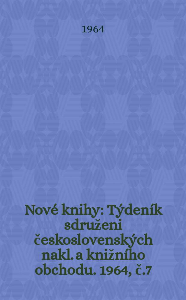 Nov&eacute; knihy : T&yacute;den&iacute;k sdruženi československ&yacute;ch nakl. a knižn&iacute;ho obchodu. 1964, č.7