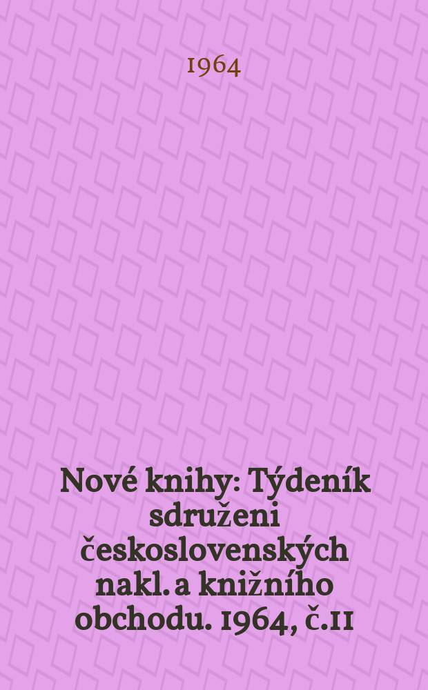 Nové knihy : Týdeník sdruženi československých nakl. a knižního obchodu. 1964, č.11