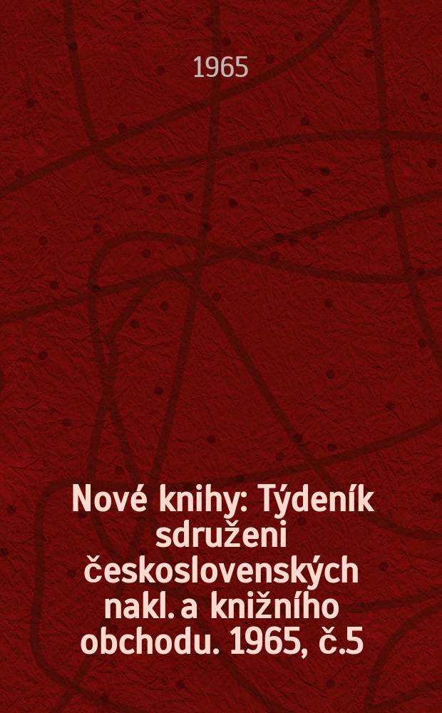 Nov&eacute; knihy : T&yacute;den&iacute;k sdruženi československ&yacute;ch nakl. a knižn&iacute;ho obchodu. 1965, č.5