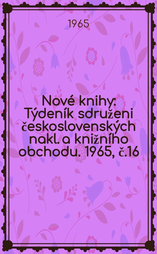 Nové knihy : Týdeník sdruženi československých nakl. a knižního obchodu. 1965, č.16