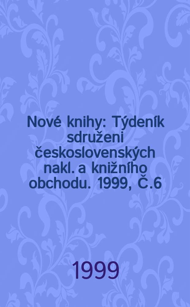Nov&eacute; knihy : T&yacute;den&iacute;k sdruženi československ&yacute;ch nakl. a knižn&iacute;ho obchodu. 1999, Č.6