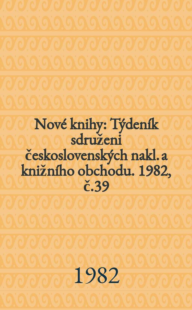 Nov&eacute; knihy : T&yacute;den&iacute;k sdruženi československ&yacute;ch nakl. a knižn&iacute;ho obchodu. 1982, č.39
