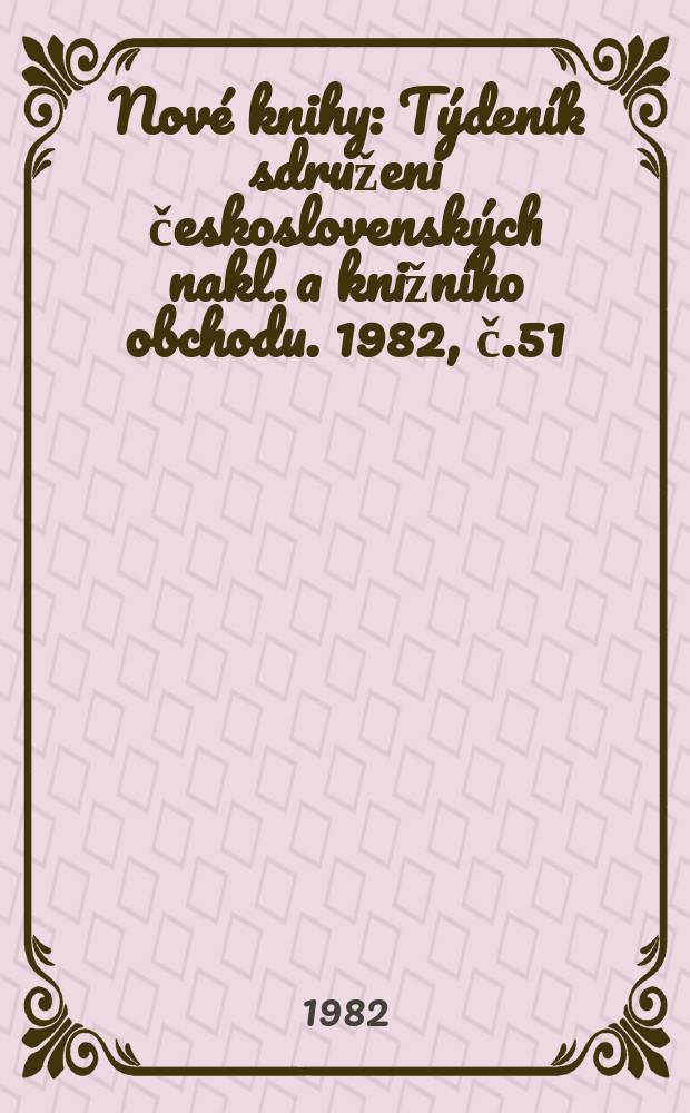 Nové knihy : Týdeník sdruženi československých nakl. a knižního obchodu. 1982, č.51/52