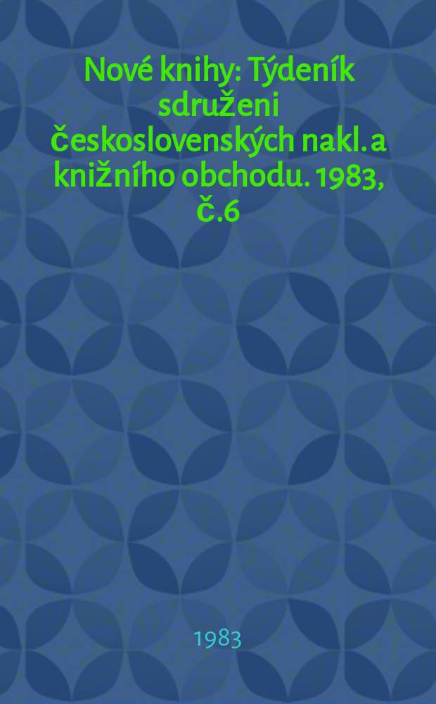 Nové knihy : Týdeník sdruženi československých nakl. a knižního obchodu. 1983, č.6