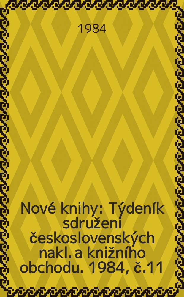Nov&eacute; knihy : T&yacute;den&iacute;k sdruženi československ&yacute;ch nakl. a knižn&iacute;ho obchodu. 1984, č.11