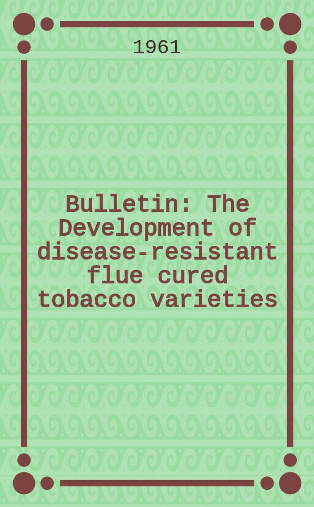 Bulletin : The Development of disease-resistant flue cured tobacco varieties