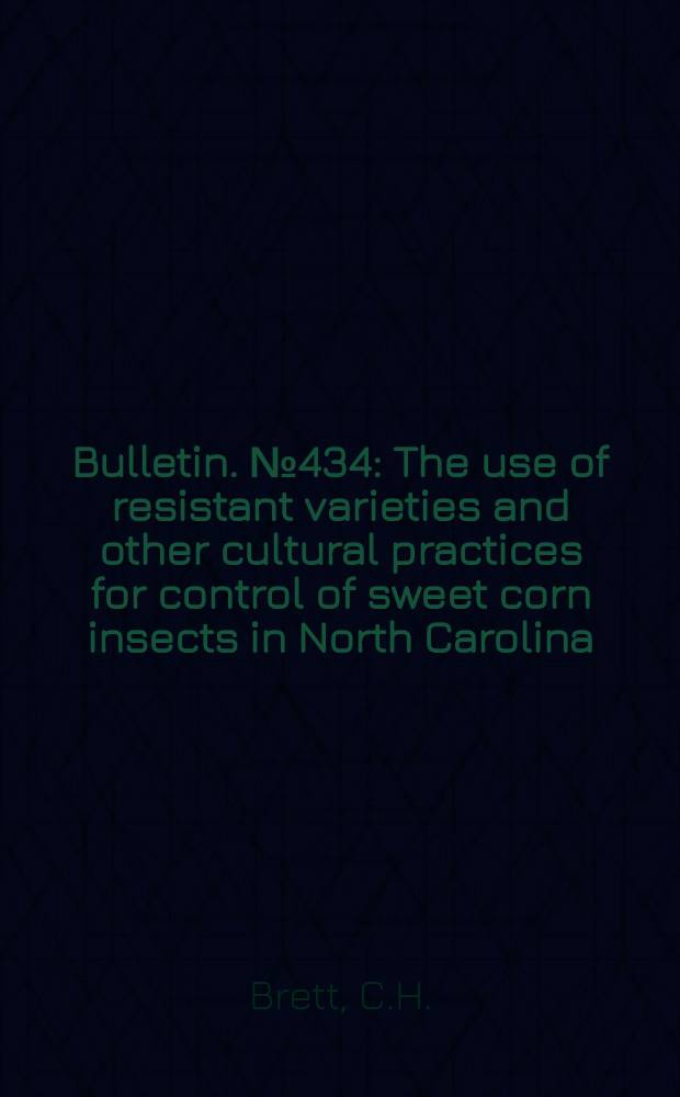 Bulletin. №434 : The use of resistant varieties and other cultural practices for control of sweet corn insects in North Carolina