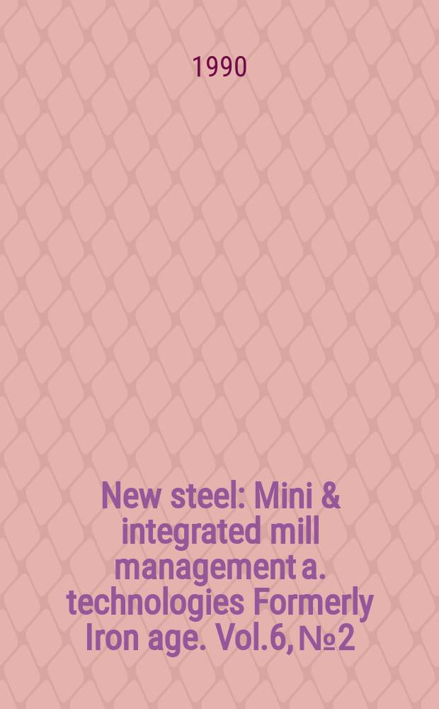 New steel : Mini & integrated mill management a. technologies [Formerly] Iron age. Vol.6, №2