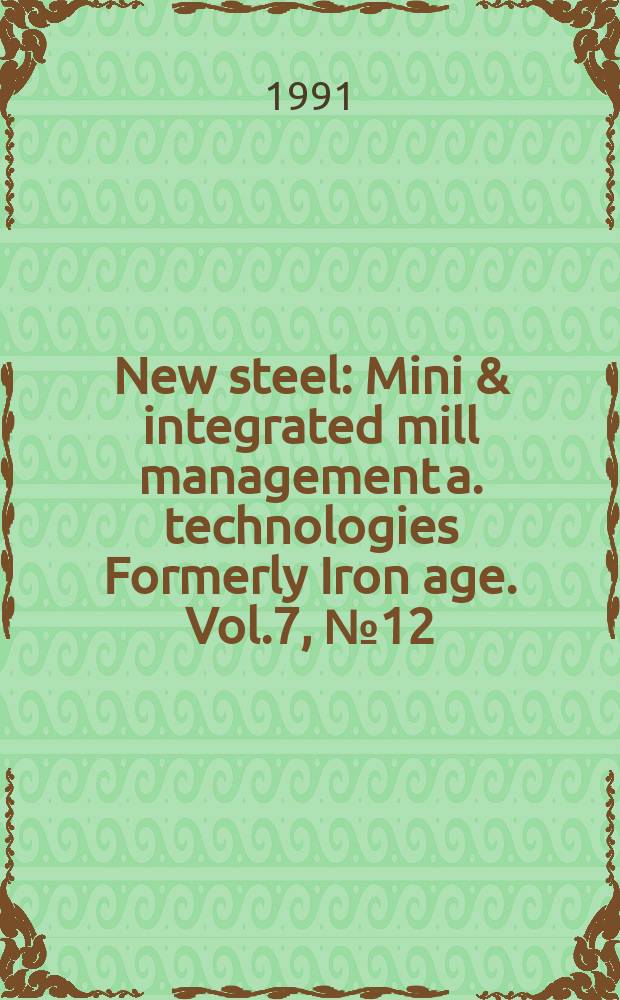 New steel : Mini & integrated mill management a. technologies [Formerly] Iron age. Vol.7, №12