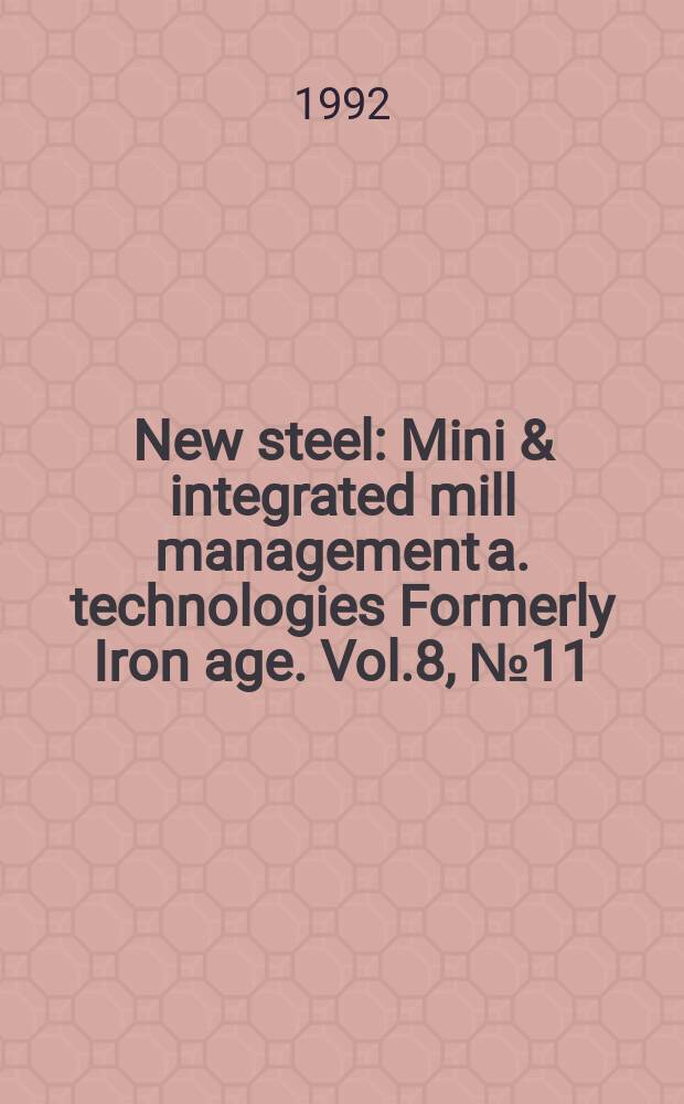 New steel : Mini & integrated mill management a. technologies [Formerly] Iron age. Vol.8, №11