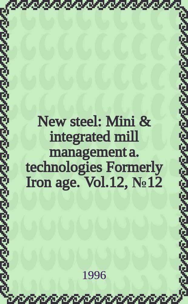 New steel : Mini & integrated mill management a. technologies [Formerly] Iron age. Vol.12, №12