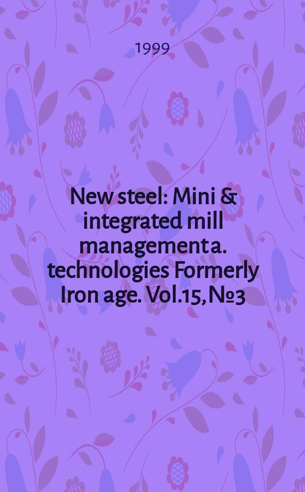New steel : Mini & integrated mill management a. technologies [Formerly] Iron age. Vol.15, №3