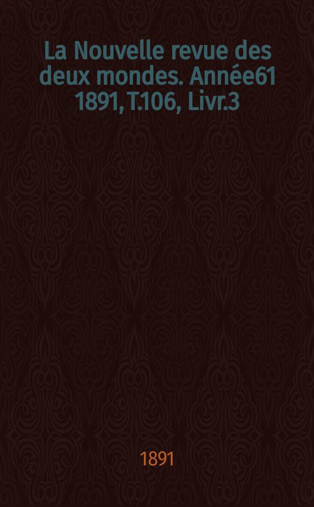 La Nouvelle revue des deux mondes. Année61 1891, T.106, Livr.3