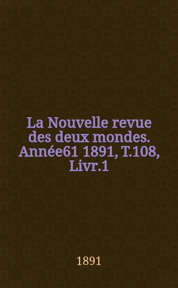 La Nouvelle revue des deux mondes. Année61 1891, T.108, Livr.1
