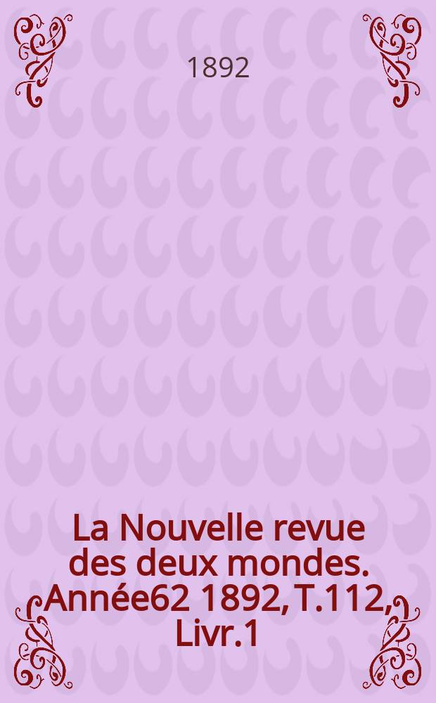 La Nouvelle revue des deux mondes. Ann&eacute;e62 1892, T.112, Livr.1