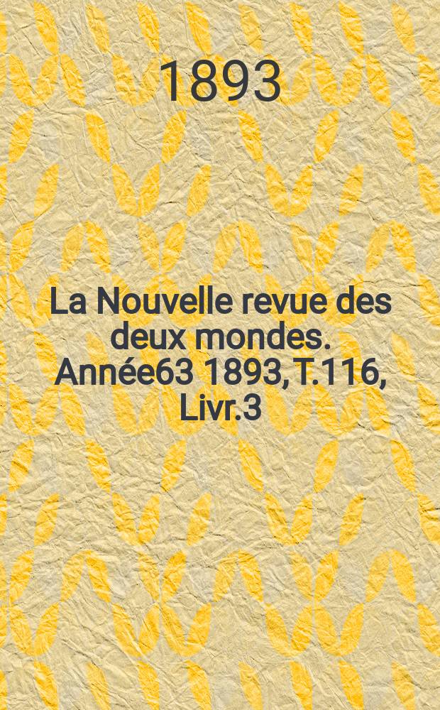 La Nouvelle revue des deux mondes. Ann&eacute;e63 1893, T.116, Livr.3