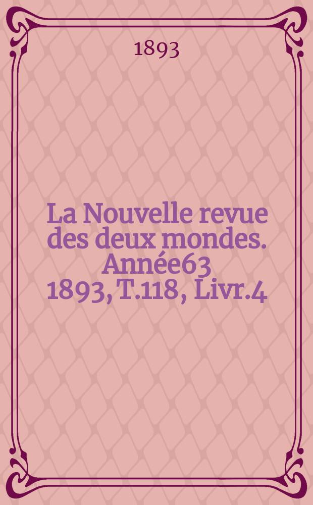 La Nouvelle revue des deux mondes. Année63 1893, T.118, Livr.4