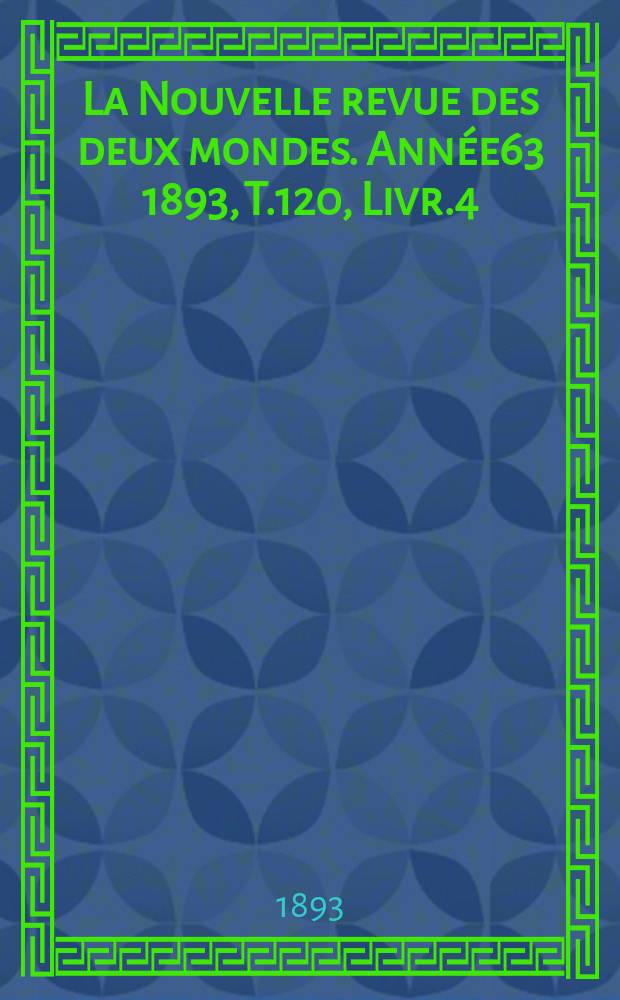 La Nouvelle revue des deux mondes. Ann&eacute;e63 1893, T.120, Livr.4