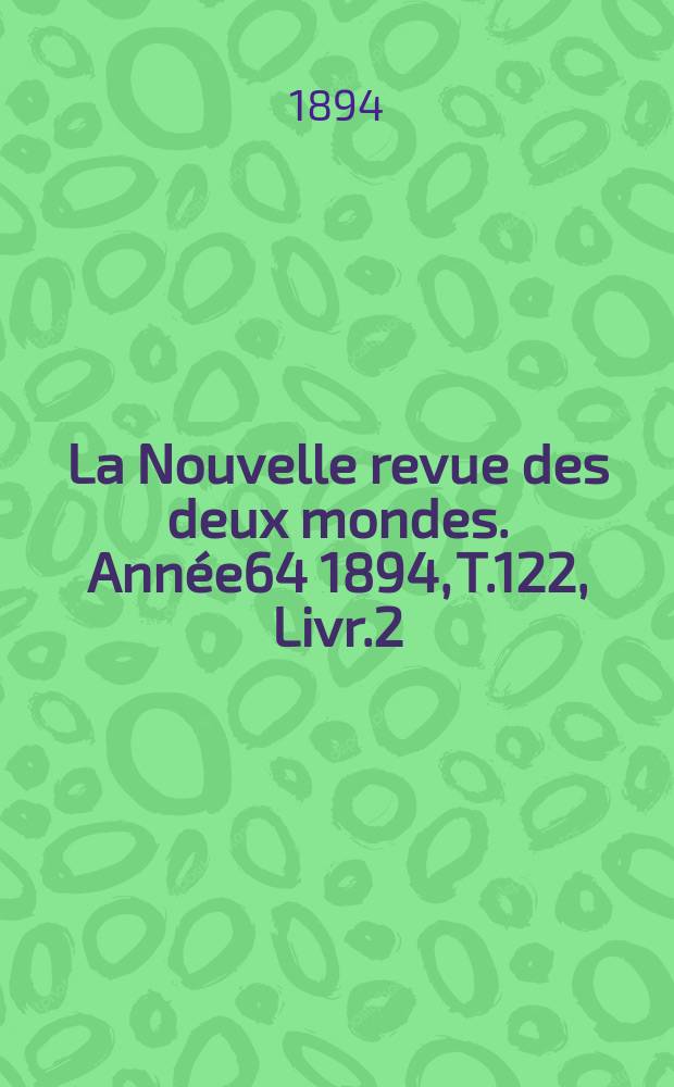 La Nouvelle revue des deux mondes. Année64 1894, T.122, Livr.2