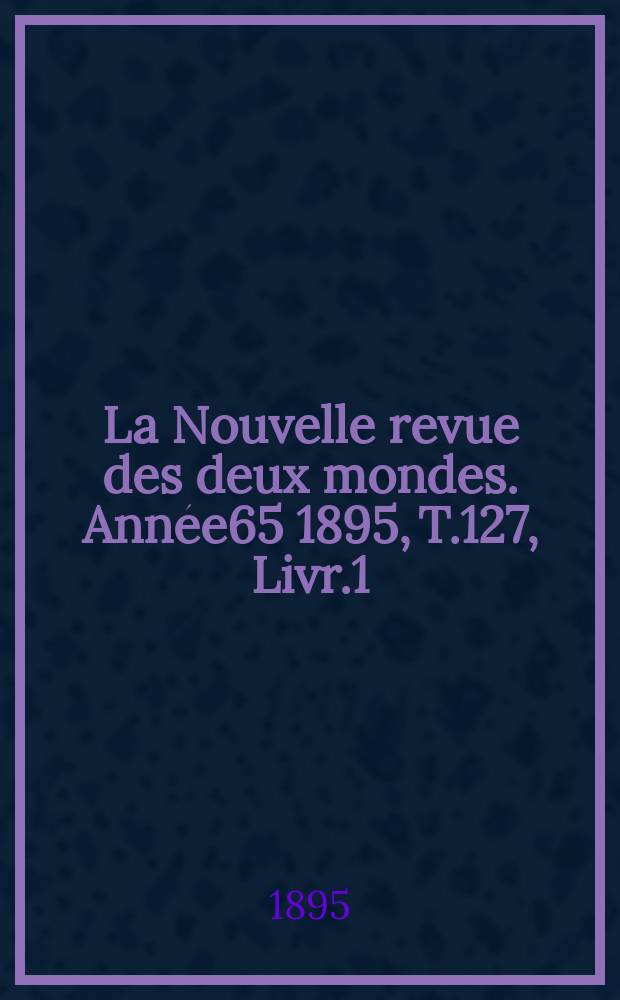 La Nouvelle revue des deux mondes. Année65 1895, T.127, Livr.1