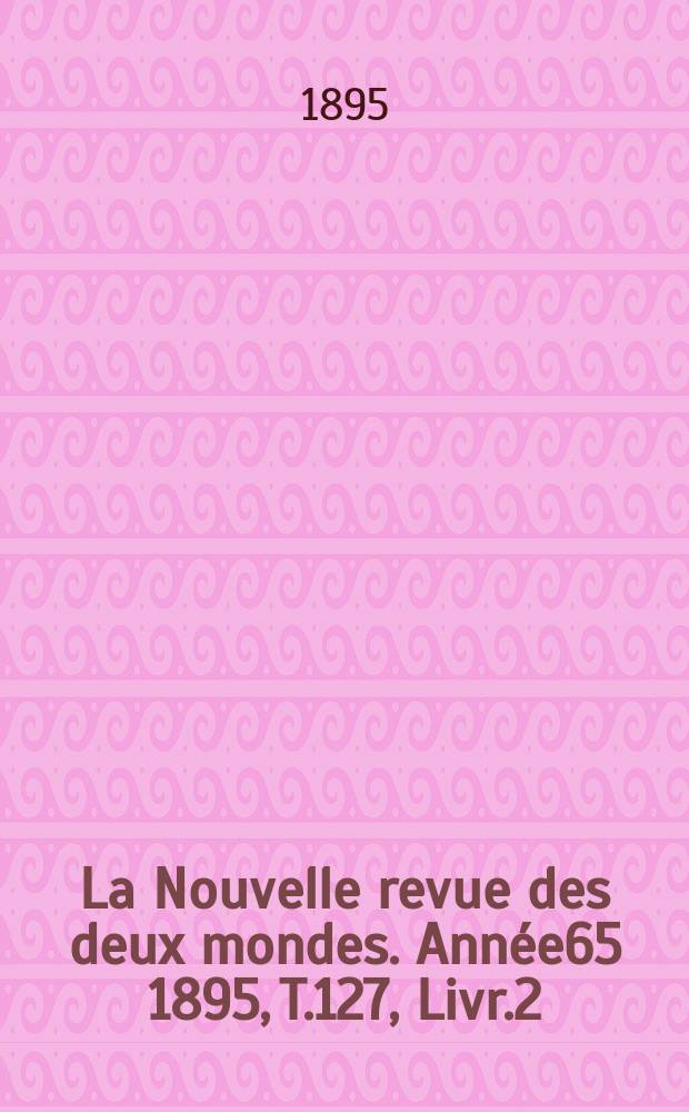 La Nouvelle revue des deux mondes. Année65 1895, T.127, Livr.2