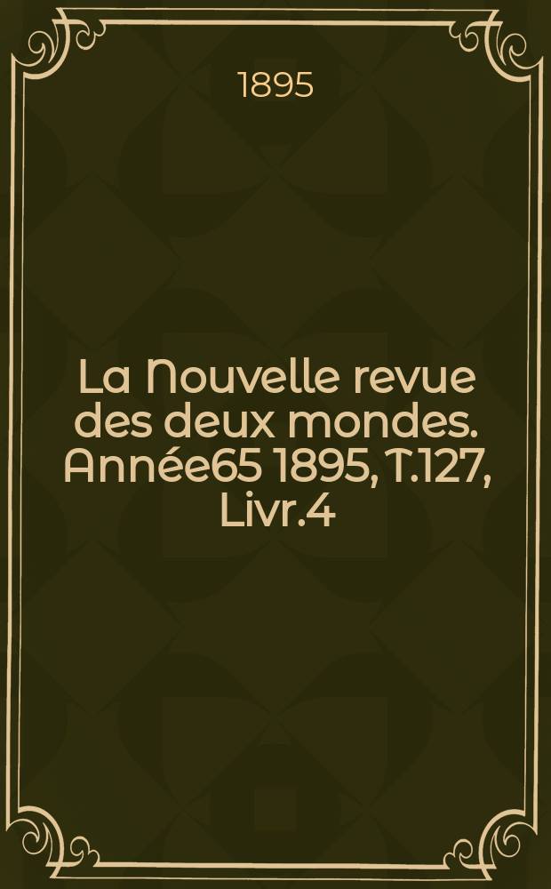 La Nouvelle revue des deux mondes. Année65 1895, T.127, Livr.4