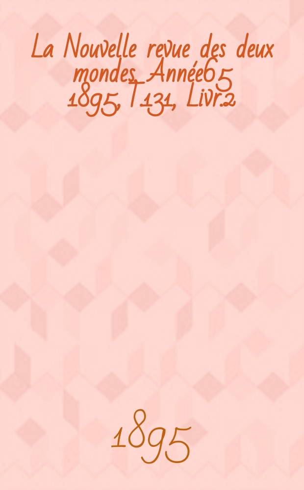 La Nouvelle revue des deux mondes. Année65 1895, T.131, Livr.2