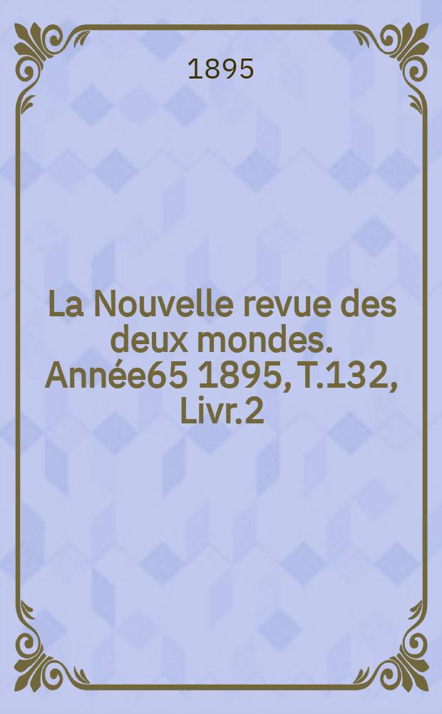 La Nouvelle revue des deux mondes. Année65 1895, T.132, Livr.2