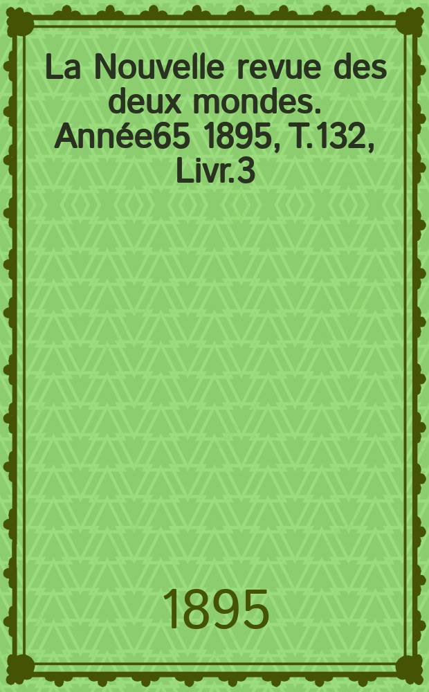 La Nouvelle revue des deux mondes. Année65 1895, T.132, Livr.3