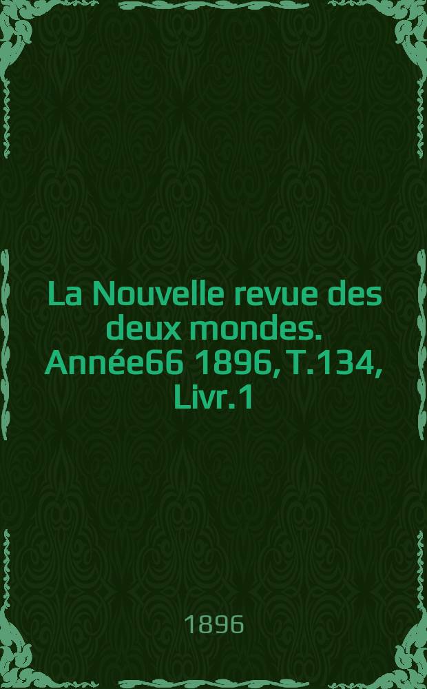 La Nouvelle revue des deux mondes. Année66 1896, T.134, Livr.1