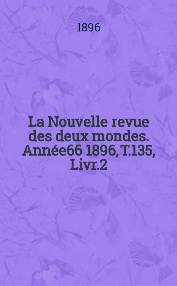La Nouvelle revue des deux mondes. Année66 1896, T.135, Livr.2