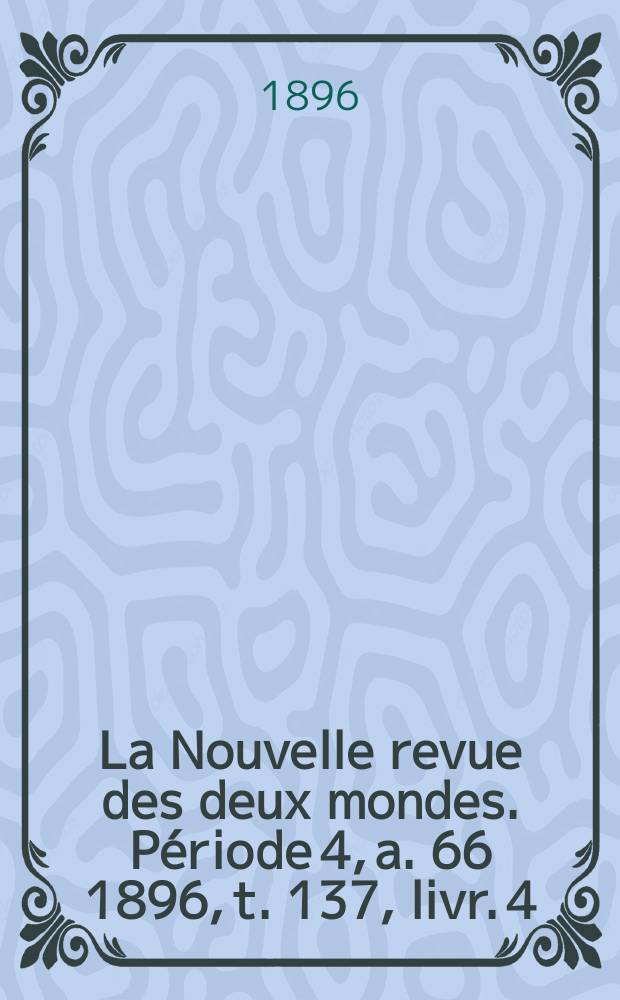 La Nouvelle revue des deux mondes. Période 4, a. 66 1896, t. 137, livr. 4