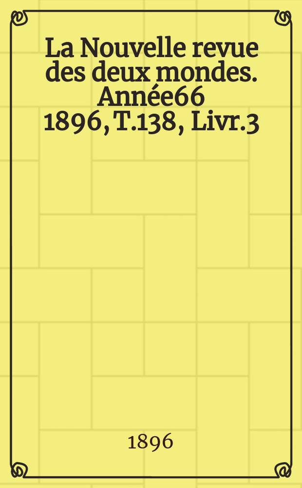 La Nouvelle revue des deux mondes. Année66 1896, T.138, Livr.3